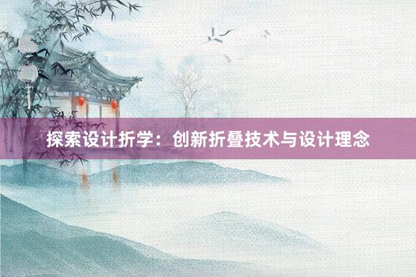 探索设计折学：创新折叠技术与设计理念